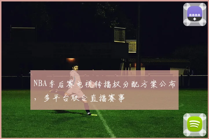 NBA季后赛电视转播权分配方案公布，多平台联合直播赛事