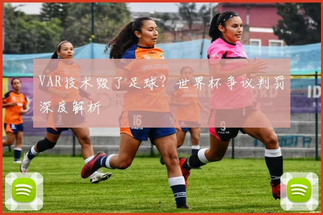 VAR技术毁了足球？世界杯争议判罚深度解析