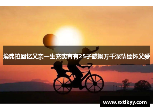 埃弗拉回忆父亲一生充实育有25子感慨万千深情缅怀父爱