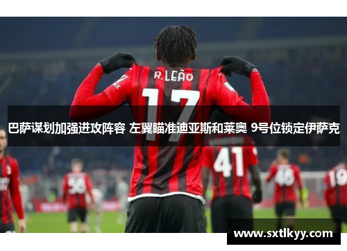 巴萨谋划加强进攻阵容 左翼瞄准迪亚斯和莱奥 9号位锁定伊萨克