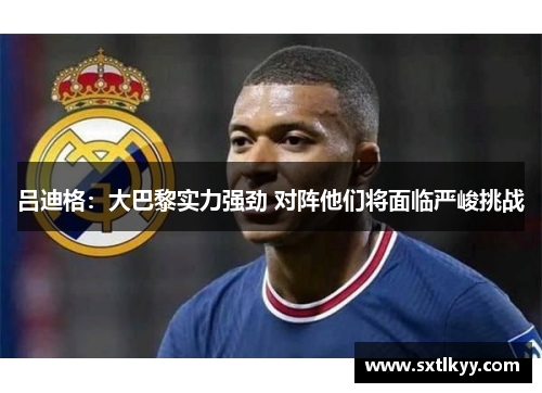 吕迪格：大巴黎实力强劲 对阵他们将面临严峻挑战